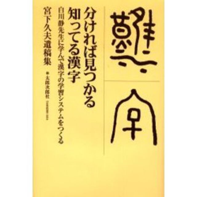 分ければ見つかる知ってる漢字　白川静先生に学んで漢字の学習システムをつくる　宮下久夫遺稿集