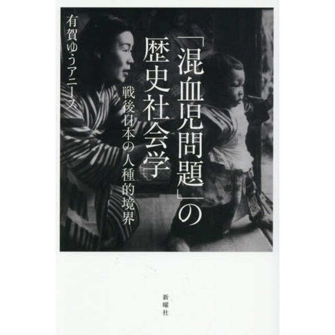 「混血児問題」の歴史社会学　戦後日本の人種的境界