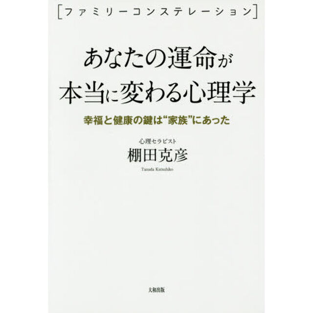 あなたの運命が本当に変わる心理学　ファミリーコンステレーション　幸福と健康の鍵は&ldquo;家族&rdquo;にあった