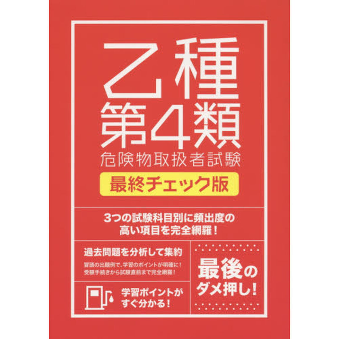 絶対合格したい人のための乙種第４類危険物取扱者試験最終チェック版　３つの試験科目別で、合格まで完全サポート！　〔２０１５〕