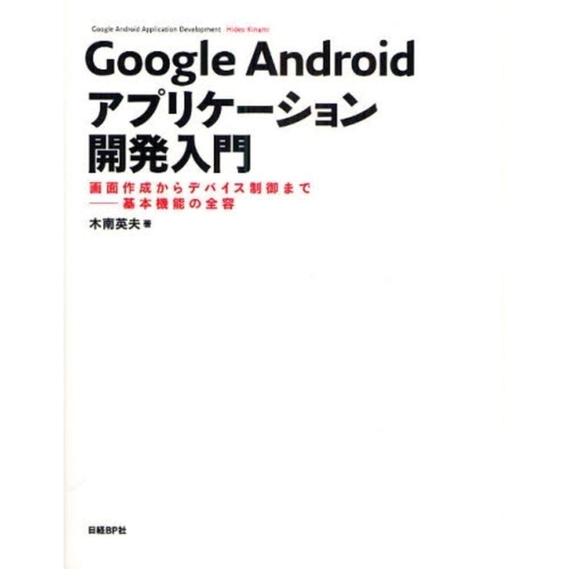 Ｇｏｏｇｌｅ　Ａｎｄｒｏｉｄアプリケーション開発入門　画面作成からデバイス制御まで－基本機能の全容