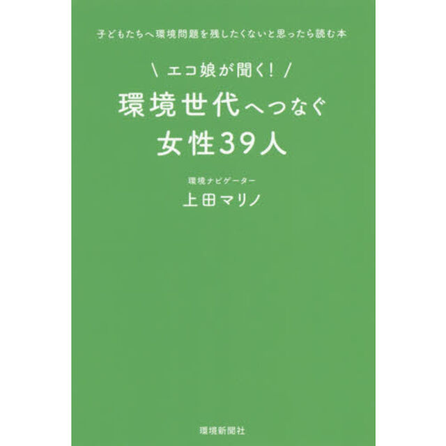 エコ娘が聞く！環境世代へつなぐ女性３９人　子どもたちへ環境問題を残したくないと思ったら読む本