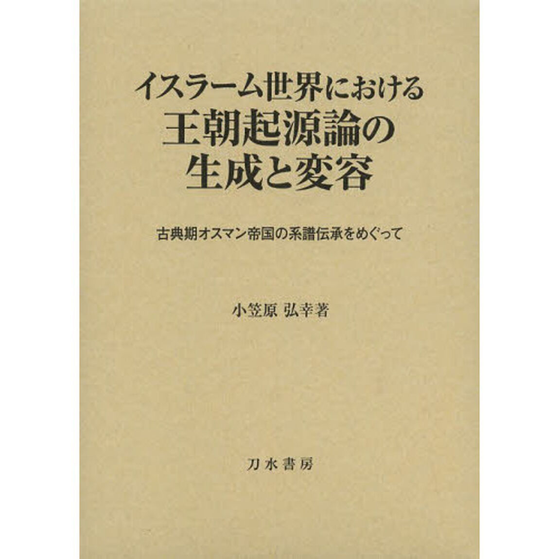 イスラーム世界における王朝起源論の生成と変容　古典期オスマン帝国の系譜伝承をめぐって