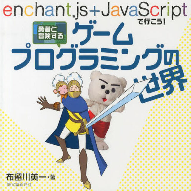 勇者と冒険するゲームプログラミングの世界　ｅｎｃｈａｎｔ．ｊｓ＋ＪａｖａＳｃｒｉｐｔで行こう！