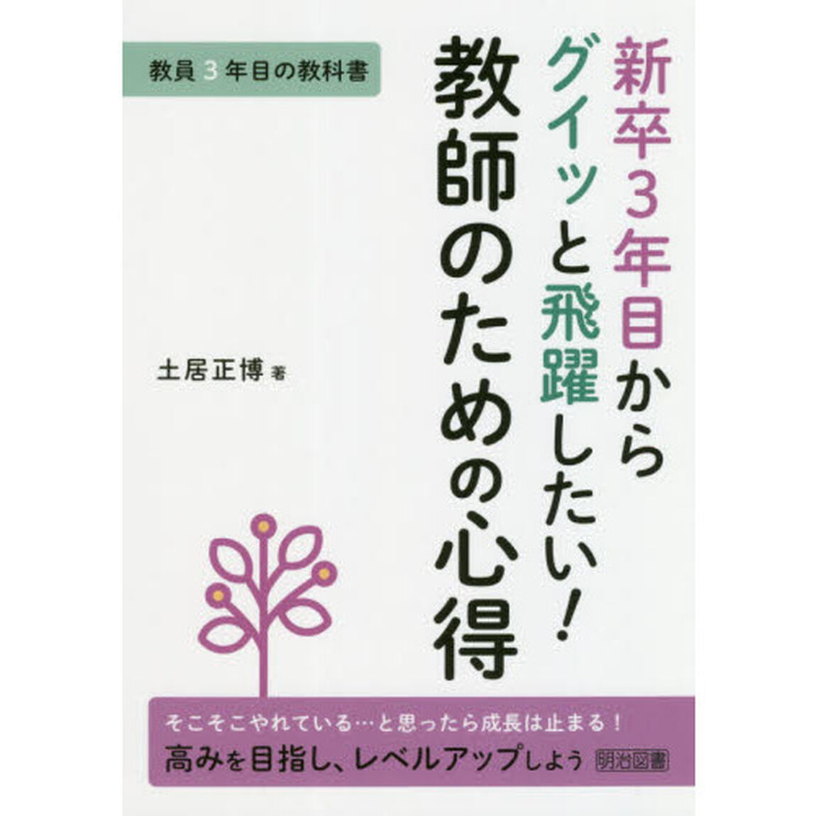 新卒３年目からグイッと飛躍したい！教師のための心得　教員３年目の教科書　そこそこやれている&hellip;と思ったら成長は止まる！高みを目指し、レベルアップしよう