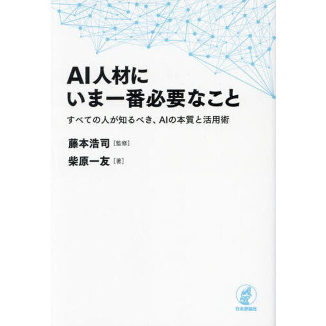 ＡＩ人材にいま一番必要なこと　すべての人が知るべき、ＡＩの本質と活用術