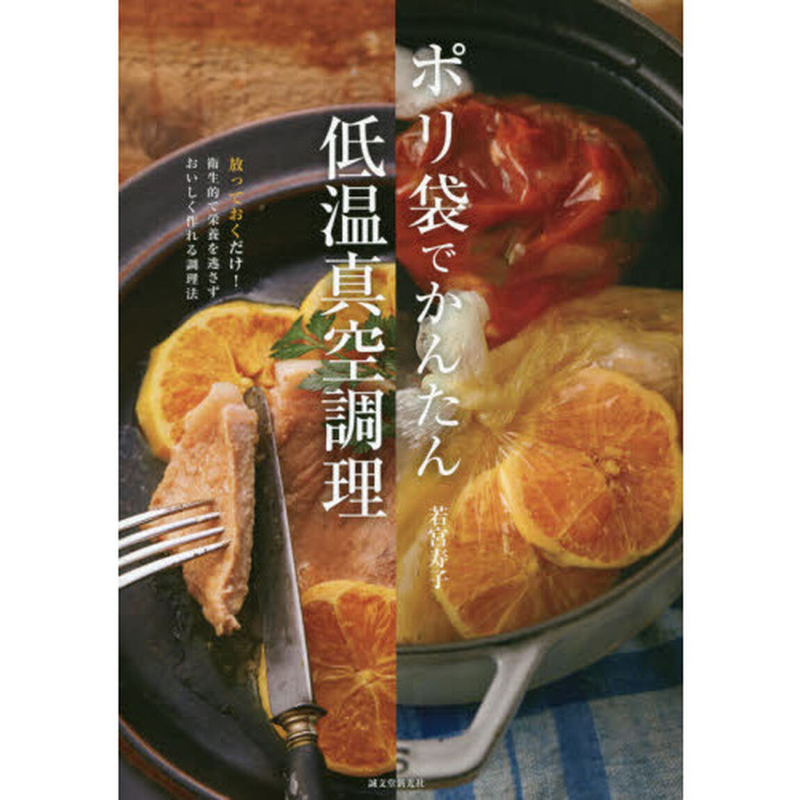 ポリ袋でかんたん低温真空調理　放っておくだけ！衛生的で栄養を逃さずおいしく作れる調理法