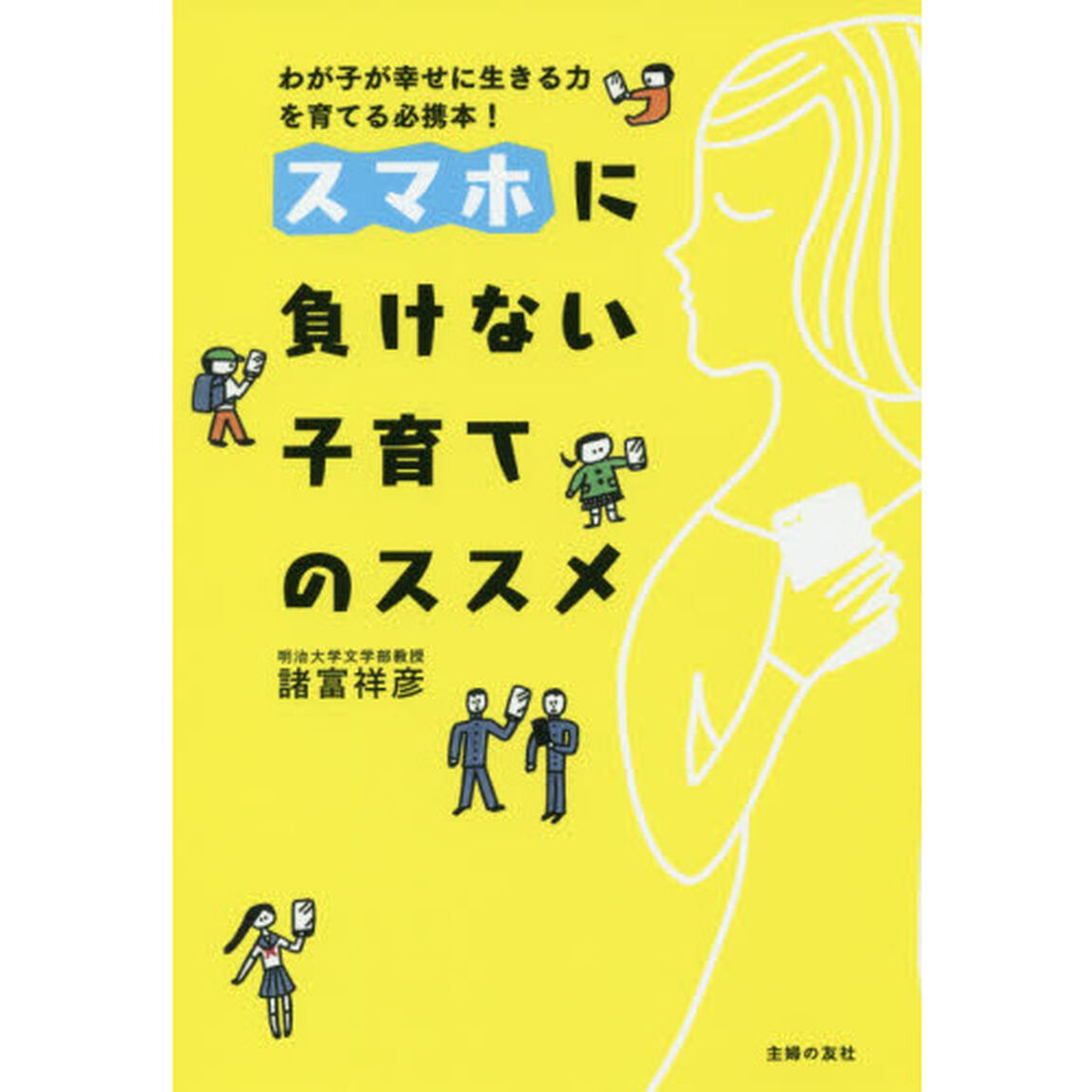 スマホに負けない子育てのススメ　わが子が幸せに生きる力を育てる必携本！