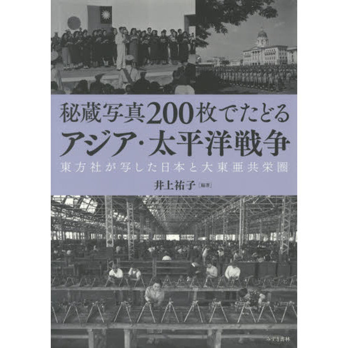 秘蔵写真２００枚でたどるアジア・太平洋戦争　東方社が写した日本と大東亜共栄圏