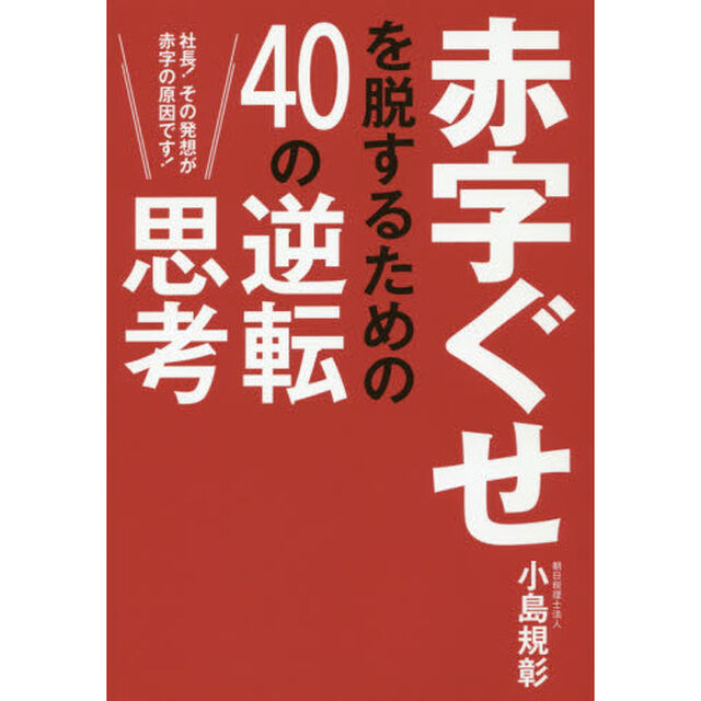 赤字ぐせを脱するための４０の逆転思考　社長！その発想が赤字の原因です！