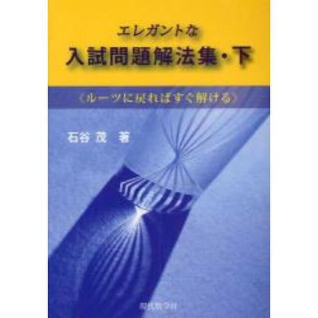 エレガントな入試問題解法集　ルーツに戻ればすぐ解ける　下