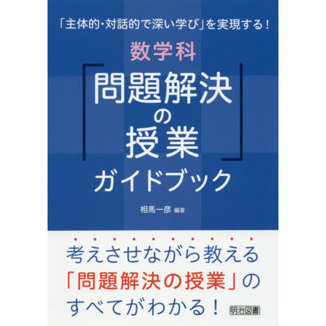 「主体的・対話的で深い学び」を実現する！数学科「問題解決の授業」ガイドブック　考えさせながら教える「問題解決の授業」のすべてがわかる！