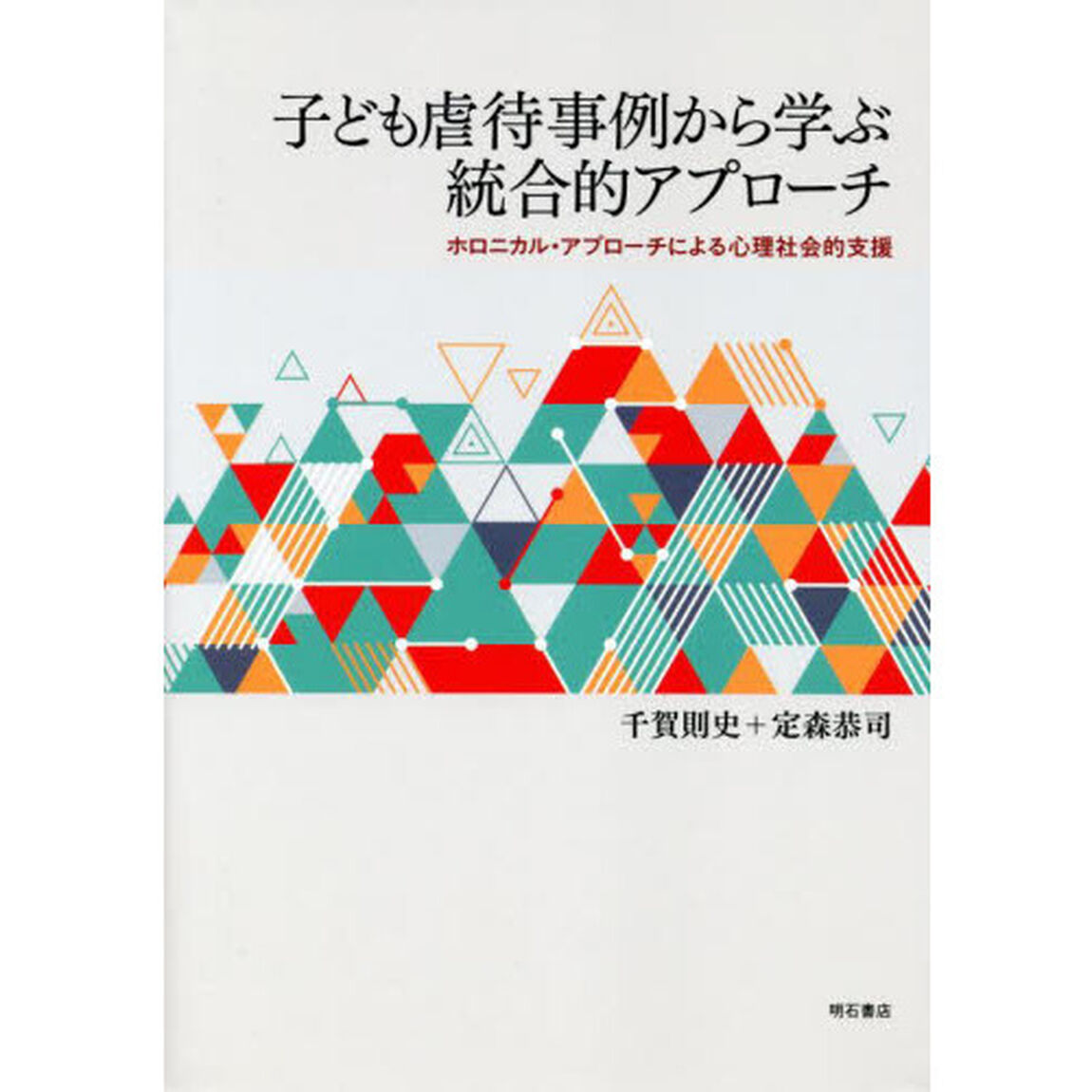 子ども虐待事例から学ぶ統合的アプローチ　ホロニカル・アプローチによる心理社会的支援