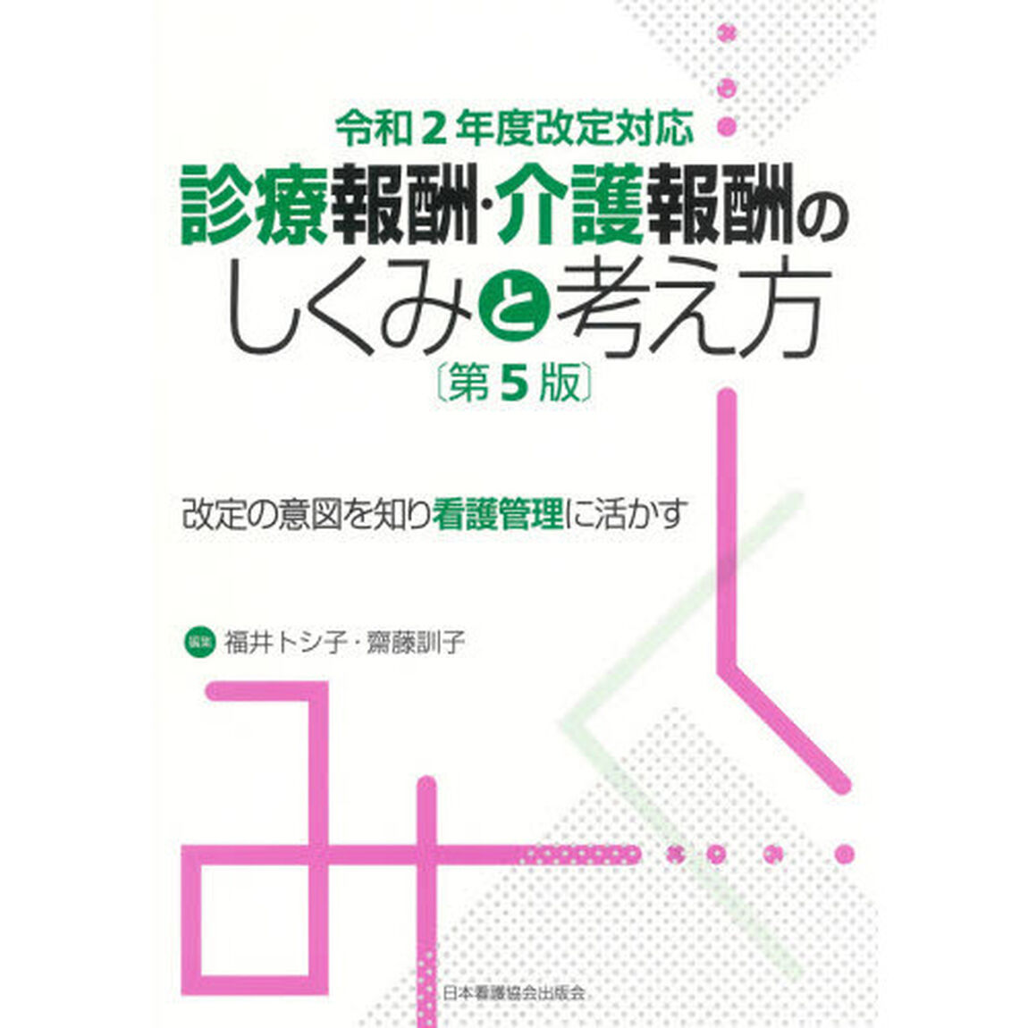 診療報酬・介護報酬のしくみと考え方　改定の意図を知り看護管理に活かす「第５版」