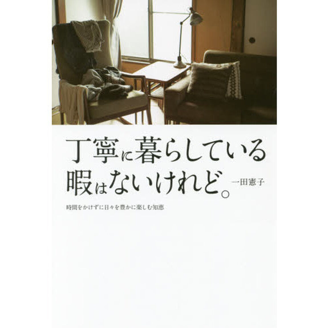 丁寧に暮らしている暇はないけれど 時間をかけずに日々を豊かに楽しむ知恵