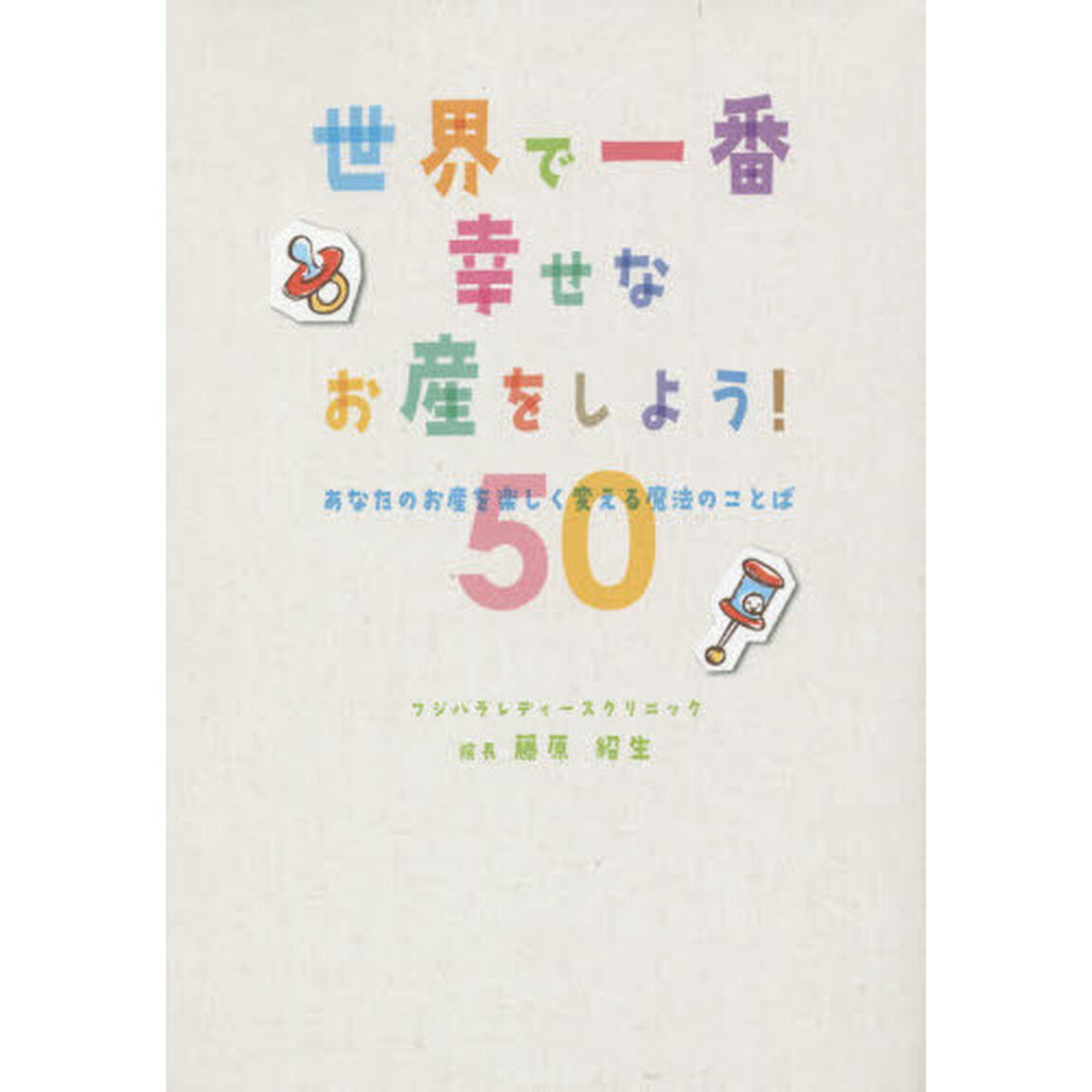 世界で一番幸せなお産をしよう！　あなたのお産を楽しく変える魔法のことば５０