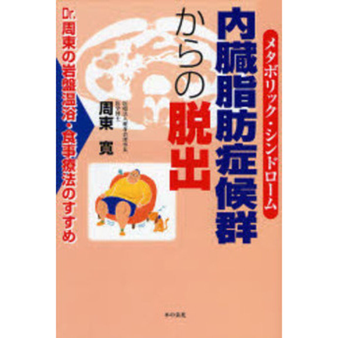 内臓脂肪症候群（メタボリック・シンドローム）からの脱出　Ｄｒ．周東の岩盤温浴・食事療法のすすめ