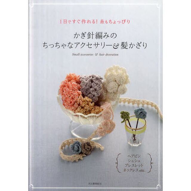 かぎ針編みのちっちゃなアクセサリー＆髪かざり　１日ですぐ作れる！糸もちょっぴり　ヘアピン、シュシュ、ブレスレット、ネックレスｅｔｃ．