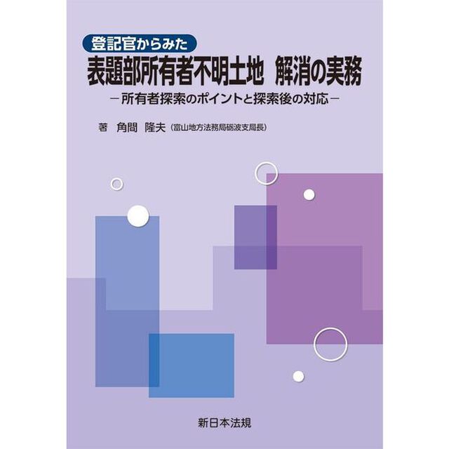 登記官からみた　表題部所有者不明土地　解消の実務－所有者探索のポイントと探索後の対応－