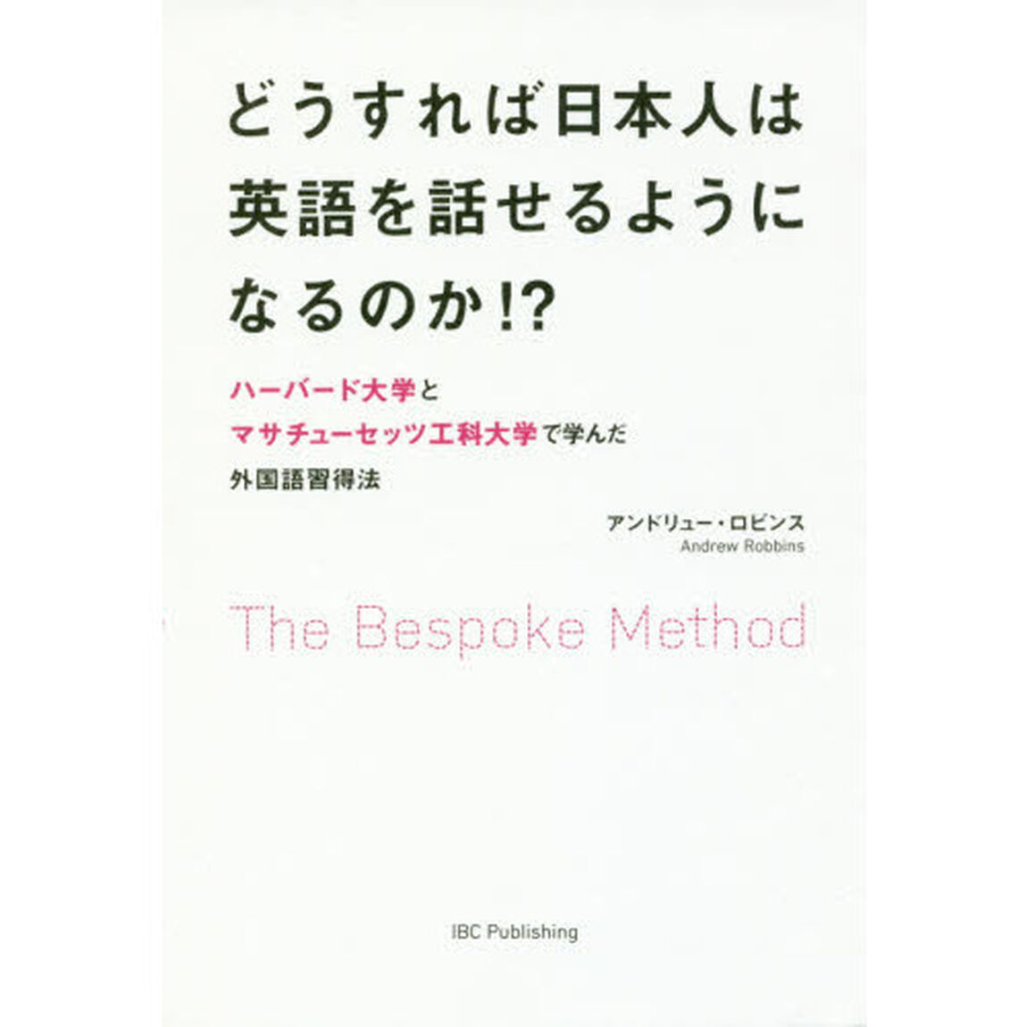 どうすれば日本人は英語を話せるようになるのか！？　Ｔｈｅ　Ｂｅｓｐｏｋｅ　Ｍｅｔｈｏｄ　ハーバード大学とマサチューセッツ工科大学で学んだ外国語習得法