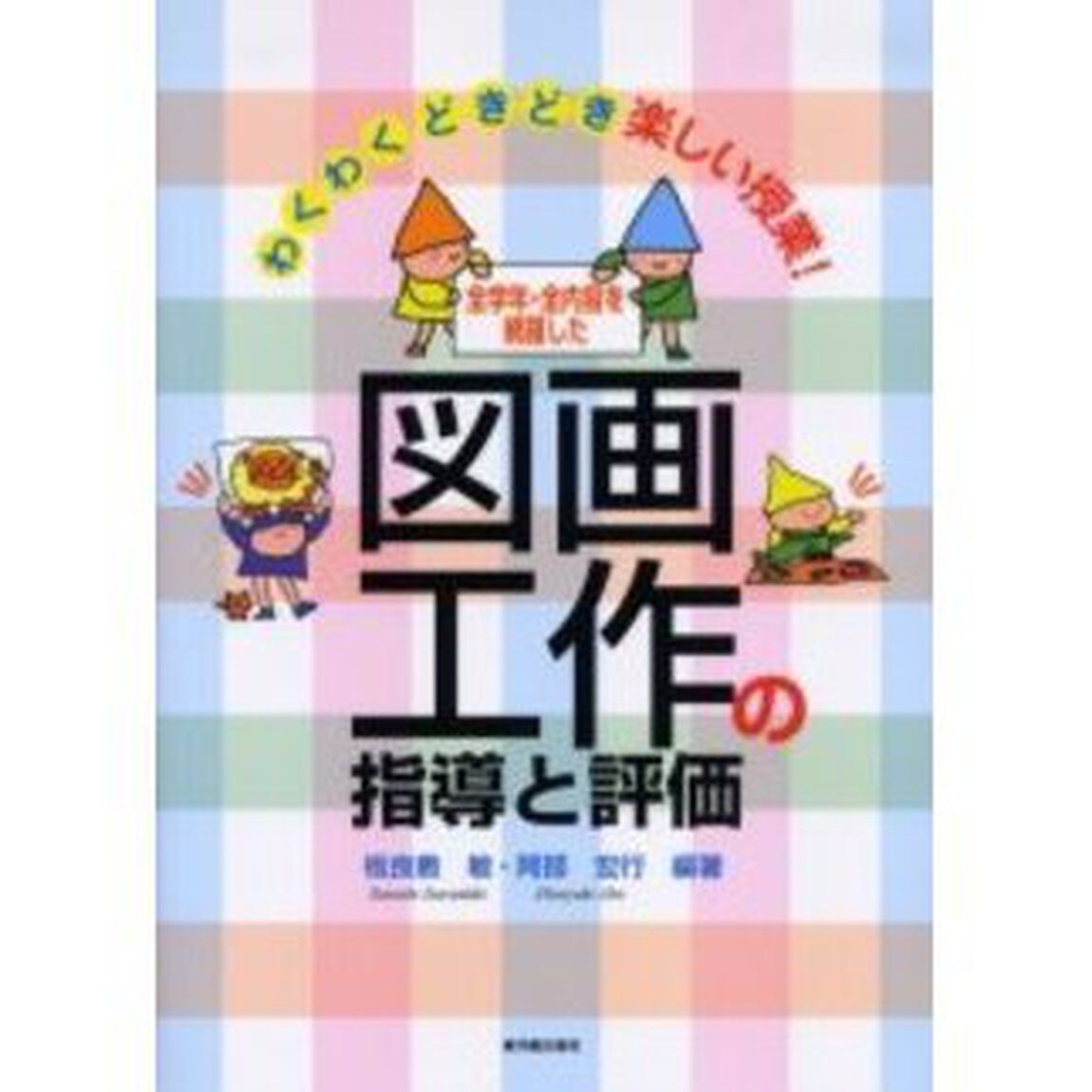 図画工作の指導と評価　わくわくどきどき楽しい授業！　全学年・全内容を網羅した