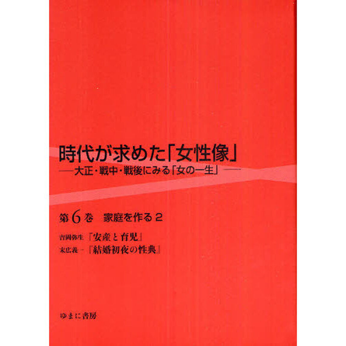 時代が求めた「女性像」　大正・戦中・戦後にみる「女の一生」　第６巻　復刻「家庭を作る　安産と育児　結婚初夜の性典　２」