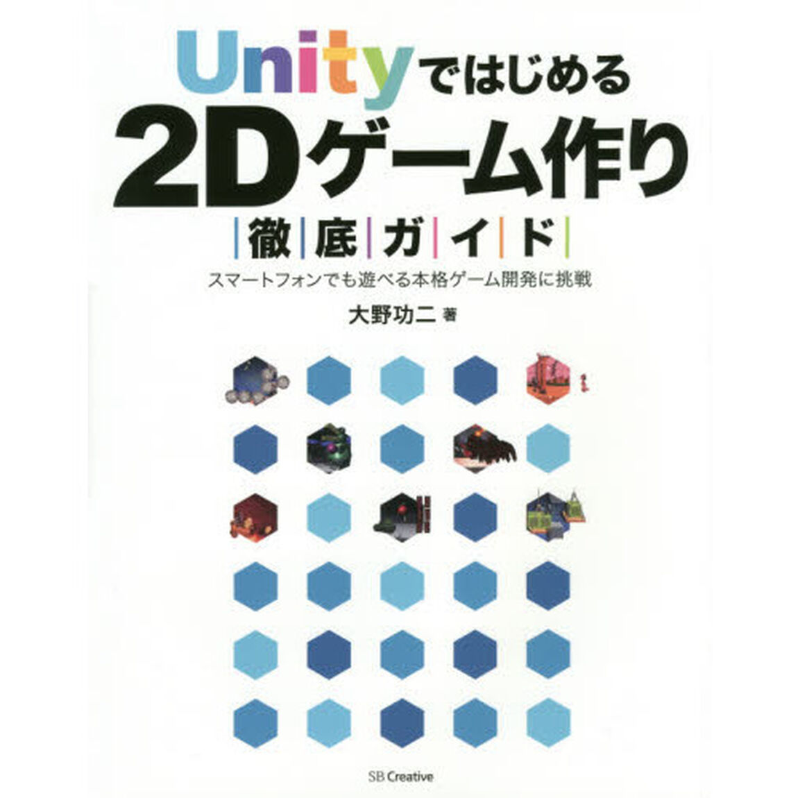 Ｕｎｉｔｙではじめる２Ｄゲーム作り徹底ガイド　スマートフォンでも遊べる本格ゲーム開発に挑戦