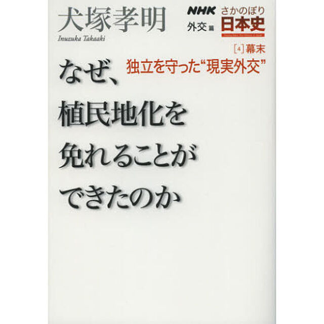 ＮＨＫさかのぼり日本史　外交篇４幕末「独立を守った&ldquo;現実外交&rdquo;　なぜ、植民地化を免れることができたのか」