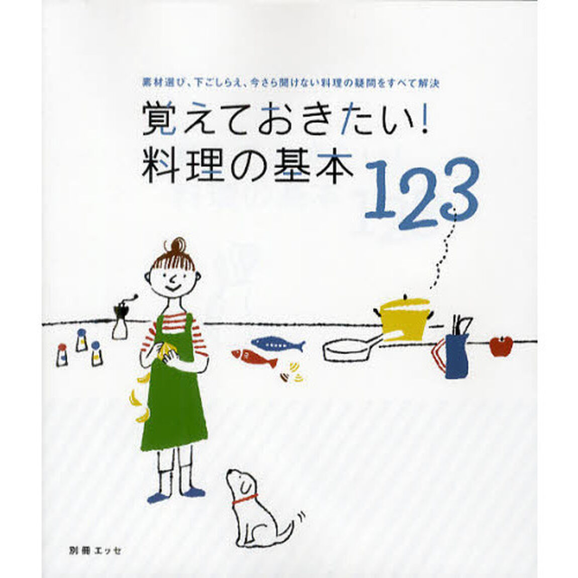 覚えておきたい！料理の基本１２３　素材選び、下ごしらえ、今さら聞けない料理の疑問をすべて解決