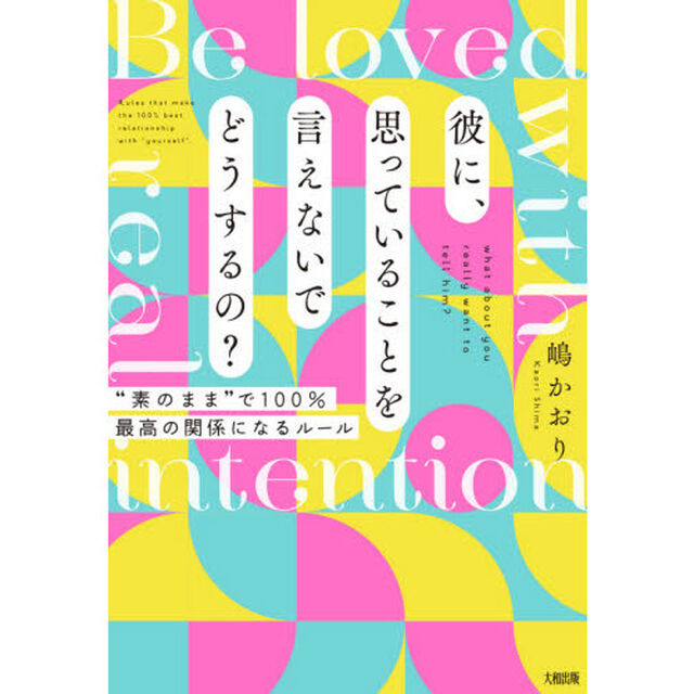 彼に、思っていることを言えないでどうするの？　&ldquo;素のまま&rdquo;で１００％最高の関係になるルール　Ｂｅ　ｌｏｖｅｄ　ｗｉｔｈ　ｒｅａｌ　ｉｎｔｅｎｔｉｏｎ
