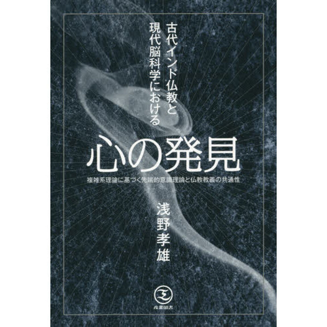 古代インド仏教と現代脳科学における心の発見　複雑系理論に基づく先端的意識理論と仏教教義の共通性