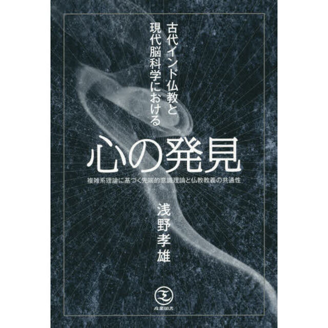 古代インド仏教と現代脳科学における心の発見　複雑系理論に基づく先端的意識理論と仏教教義の共通性