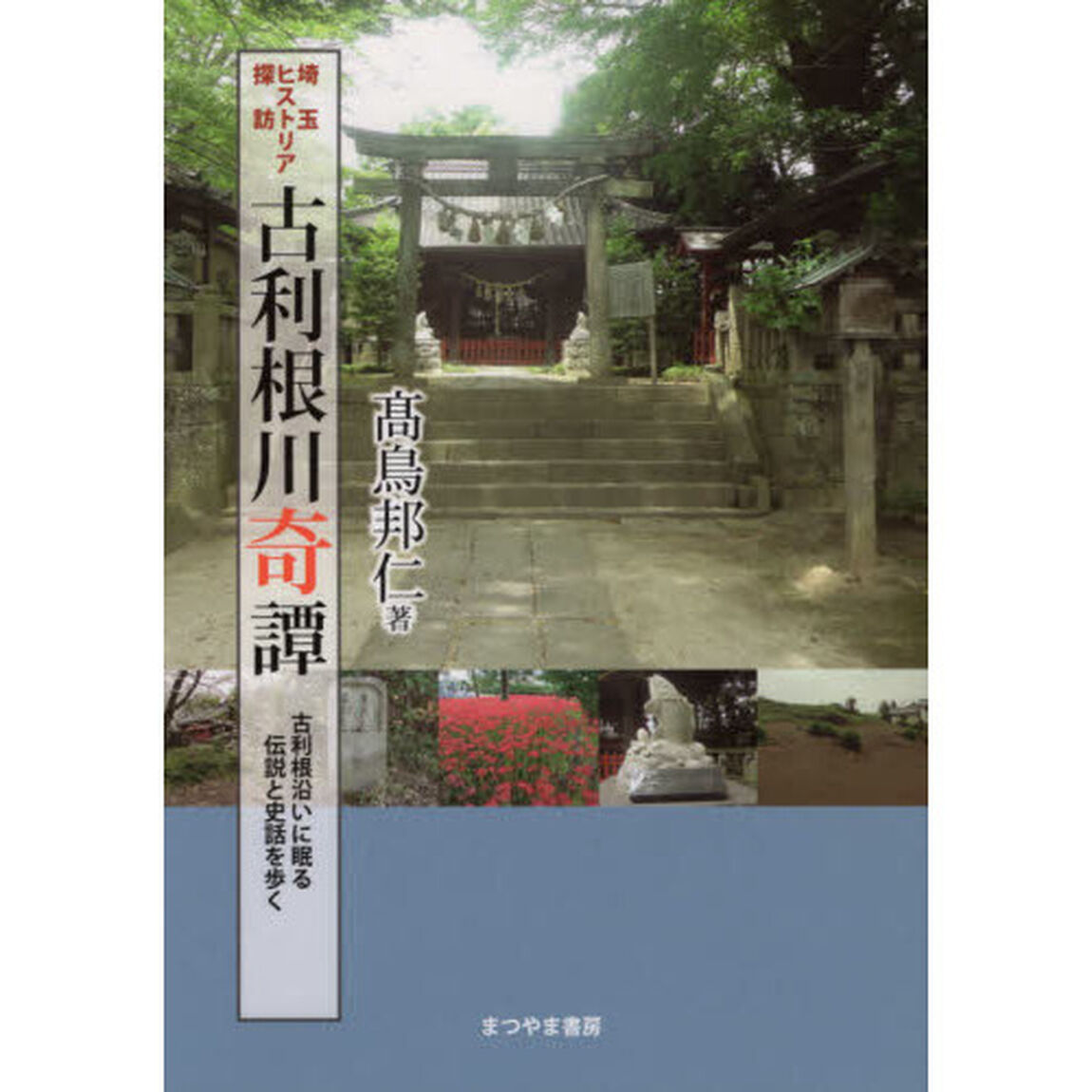 古利根川奇譚　埼玉ヒストリア探訪　古利根沿いに眠る伝説と史話を歩く