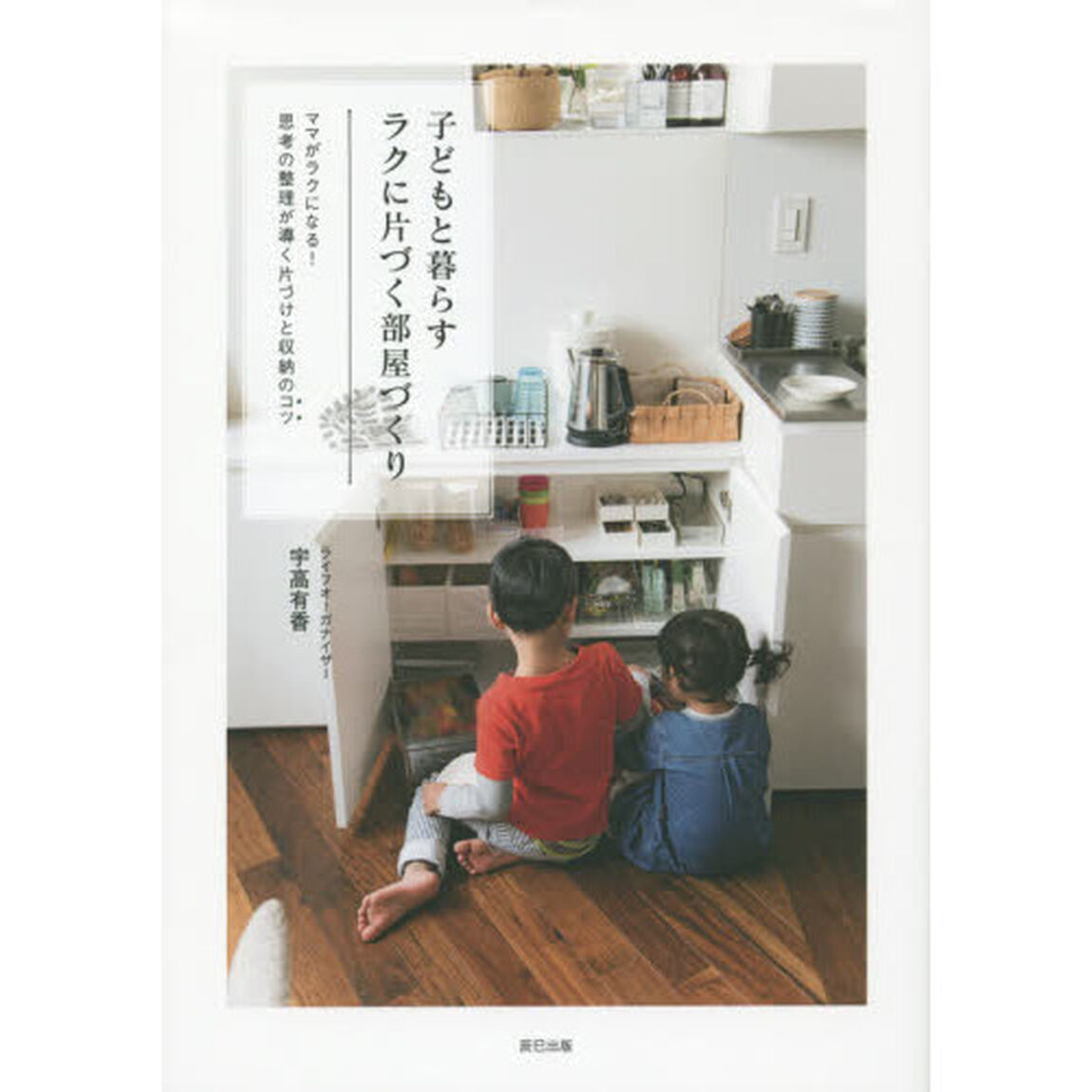 子どもと暮らすラクに片づく部屋づくり　ママがラクになる！思考の整理が導く片づけと収納のコツ
