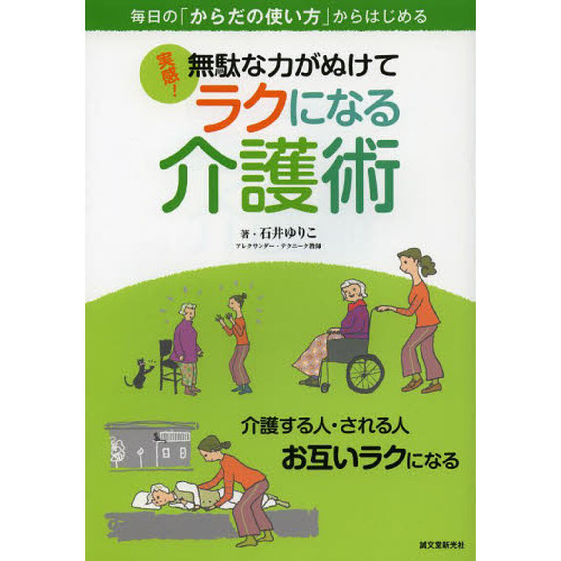 実感！無駄な力がぬけてラクになる介護術　毎日の「からだの使い方」からはじめる　介護する人・される人お互いラクになる