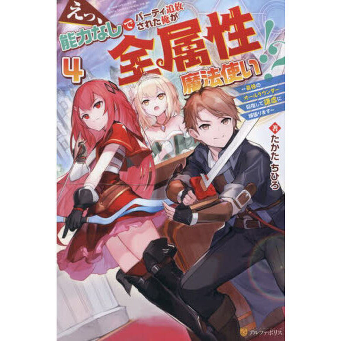 えっ、能力なしでパーティ追放された俺が全属性魔法使い！？　最強のオールラウンダー目指して謙虚に頑張ります　４