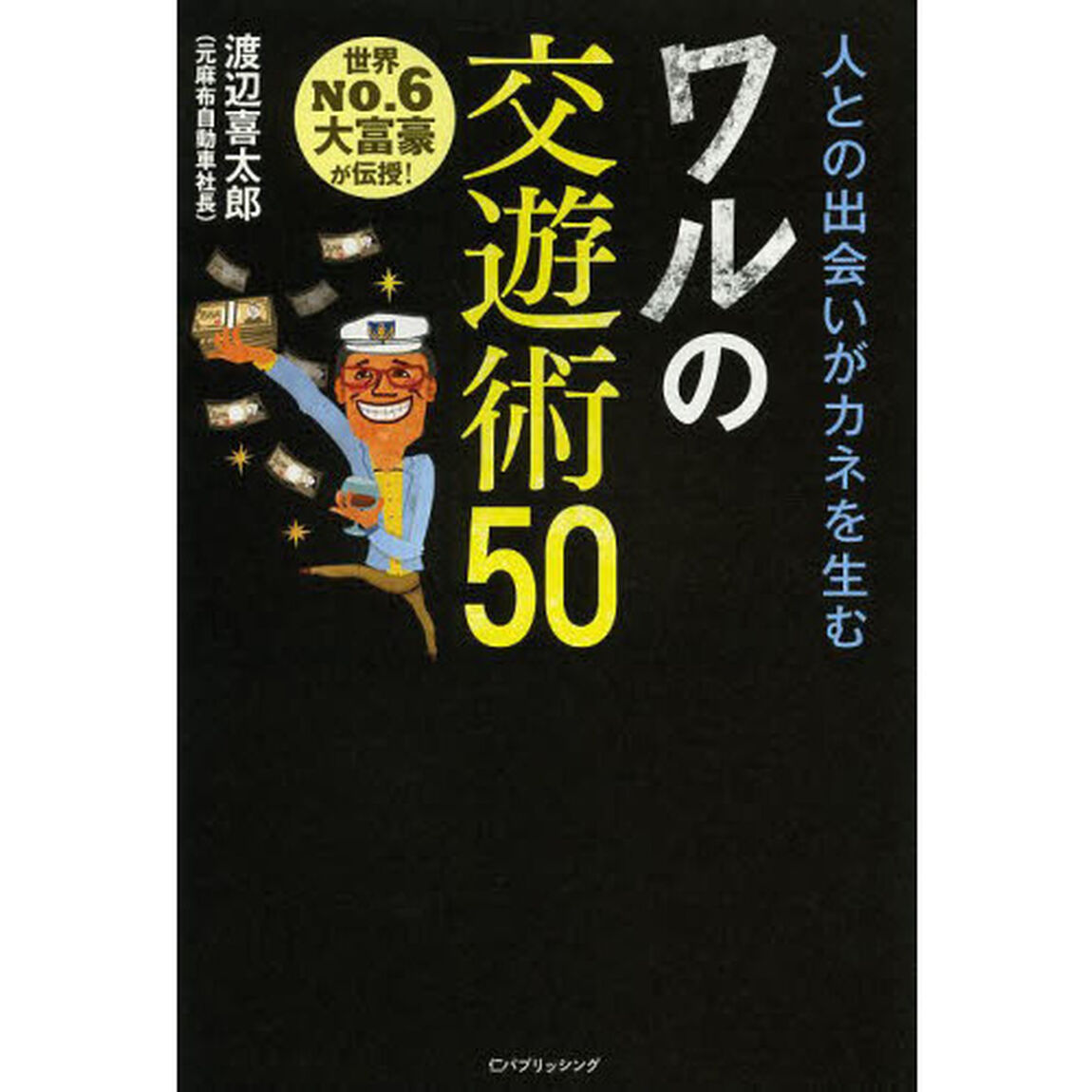 人との出会いがカネを生むワルの交遊術５０　世界ＮＯ．６大富豪が伝授！