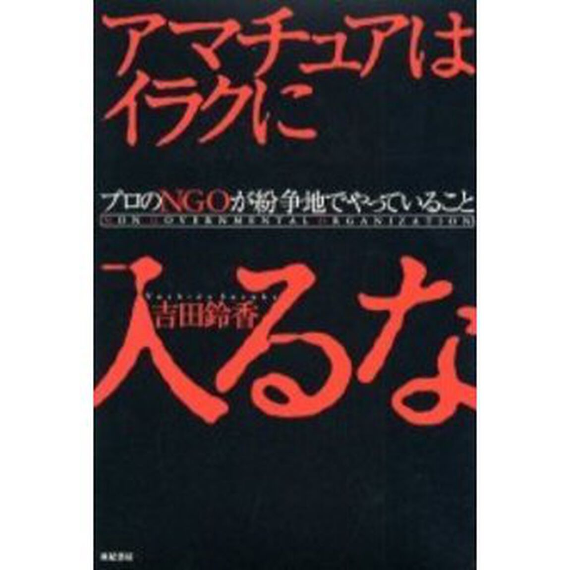 アマチュアはイラクに入るな　プロのＮＧＯが紛争地でやっていること