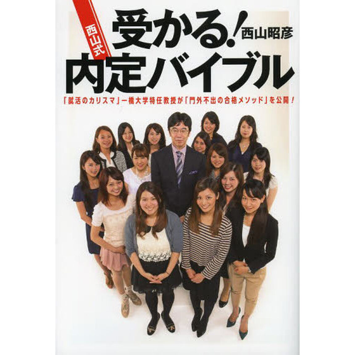 受かる！西山式内定バイブル　「就活のカリスマ」一橋大学特任教授が「門外不出の合格メソッド」を公開！
