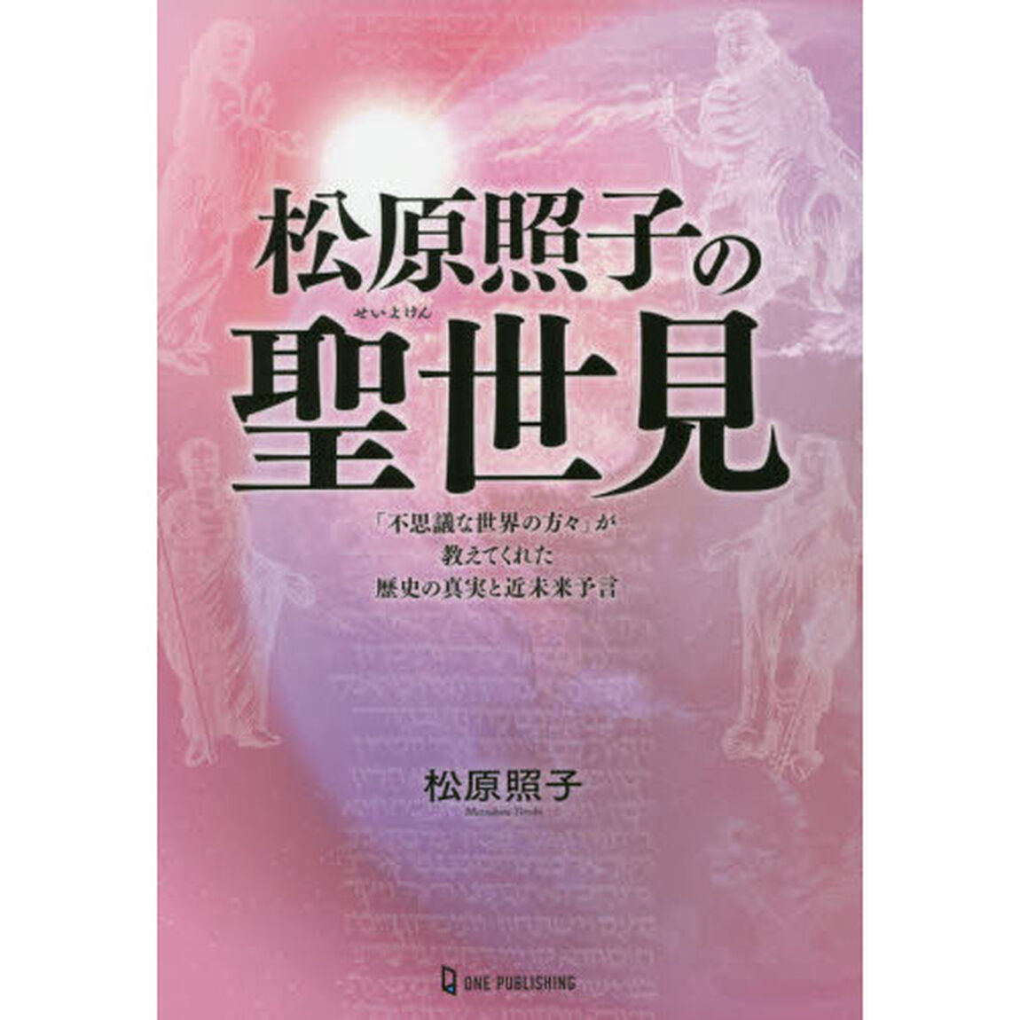 松原照子の聖世見　「不思議な世界の方々」が教えてくれた歴史の真実と近未来予言