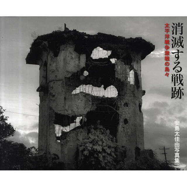 消滅する戦跡　太平洋戦争激戦の島々　安島太佳由写真集