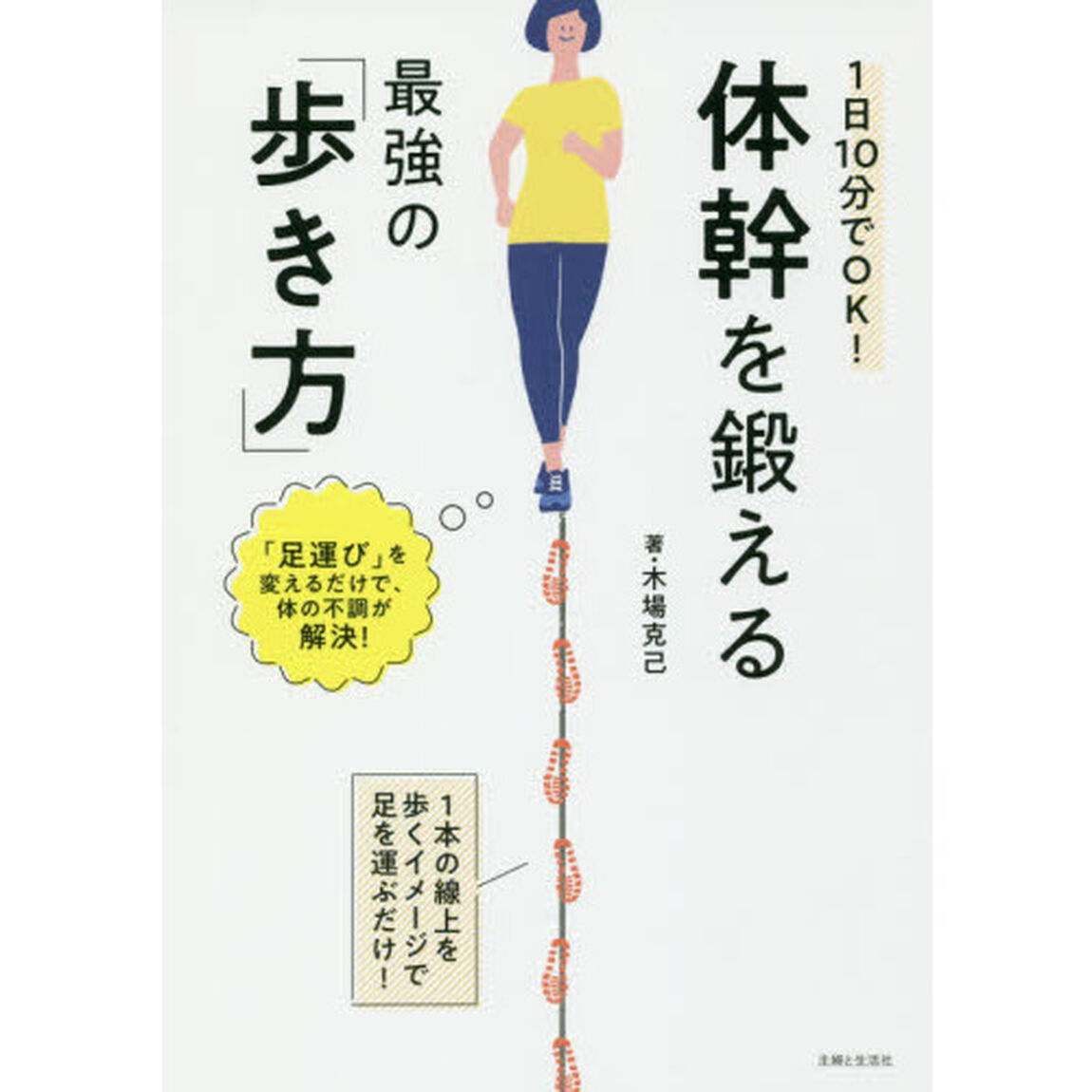 １日１０分でＯＫ！体幹を鍛える最強の「歩き方」　１本の線上を歩くイメージで足を運ぶだけ！　「足運び」を変えるだけで、体の不調が解決！