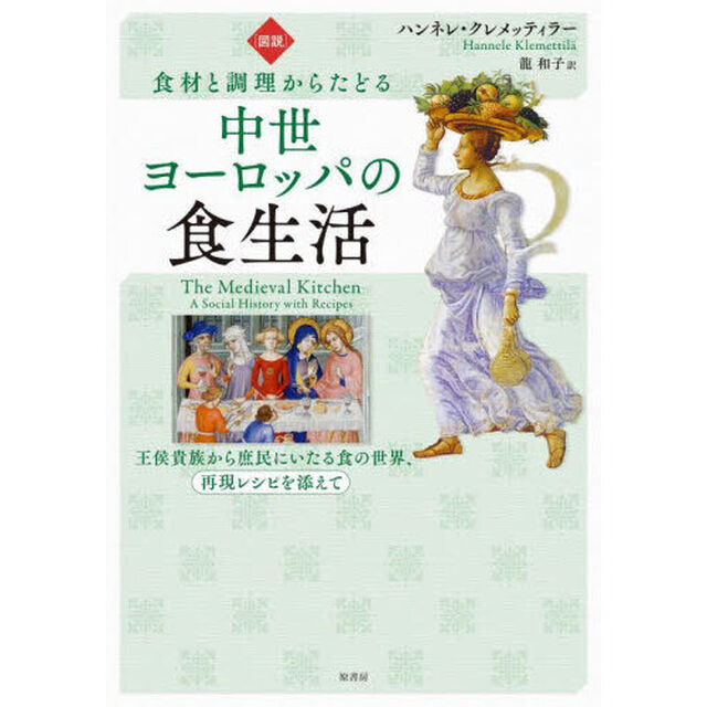 〈図説〉食材と調理からたどる中世ヨーロッパの食生活　王侯貴族から庶民にいたる食の世界、再現レシピを添えて
