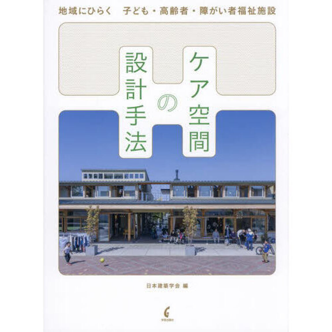 ケア空間の設計手法　地域にひらく子ども・高齢者・障がい者福祉施設