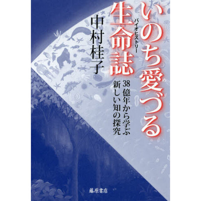 いのち愛づる生命誌（バイオヒストリー）　３８億年から学ぶ新しい知の探究