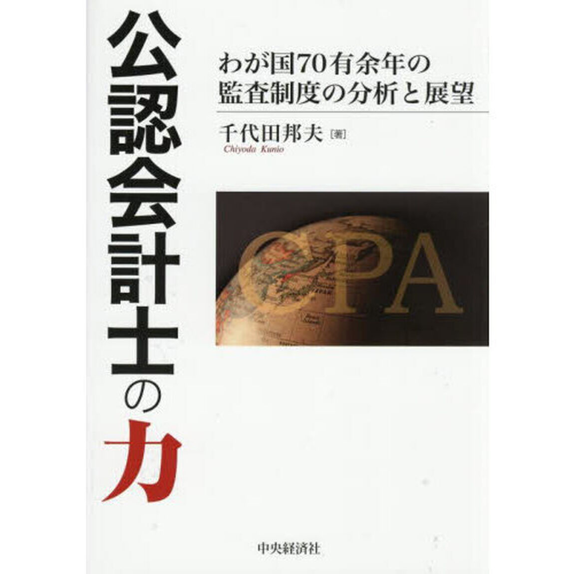 公認会計士の力　わが国７０有余年の監査制度の分析と展望