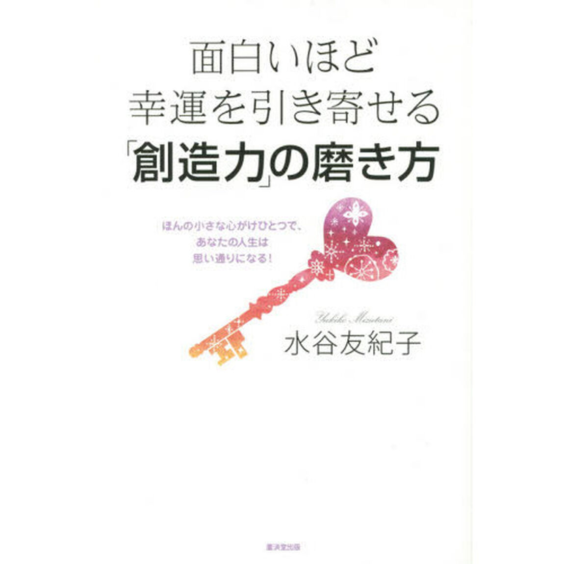 面白いほど幸運を引き寄せる「創造力」の磨き方　ほんの小さな心がけひとつで、あなたの人生は思い通りになる！