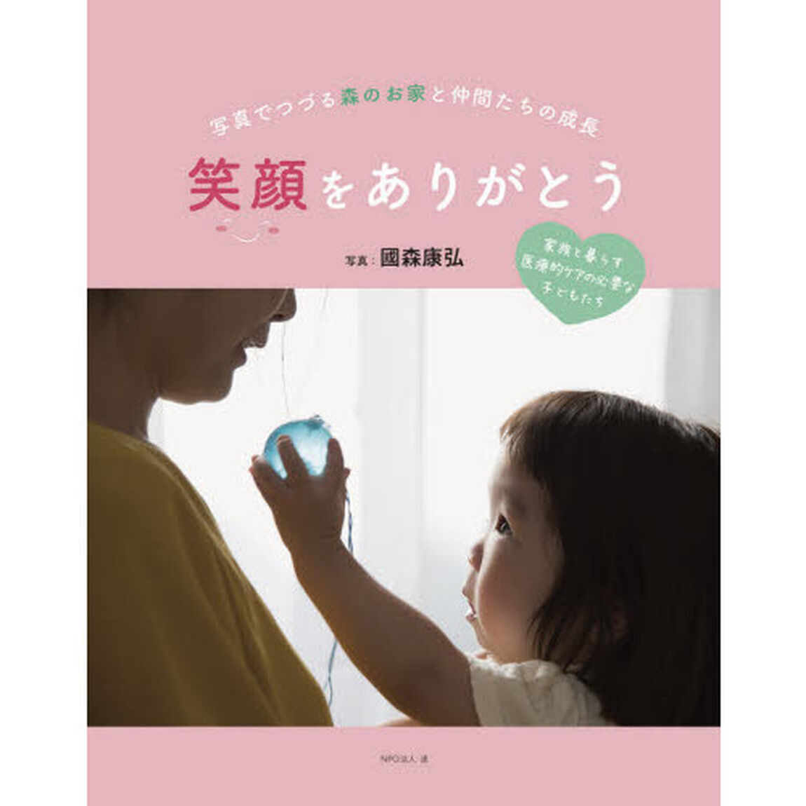 笑顔をありがとう　写真でつづる森のお家と仲間たちの成長　家族と暮らす医療的ケアの必要な子どもたち