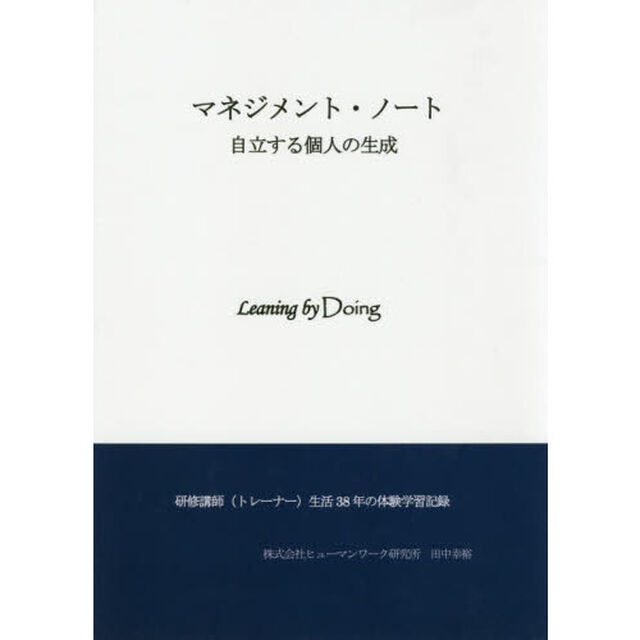 マネジメント・ノート　自立する個人の生成　Ｌｅａｎｉｎｇ　ｂｙ　Ｄｏｉｎｇ　研修講師〈トレーナー〉生活３８年の体験学習記録