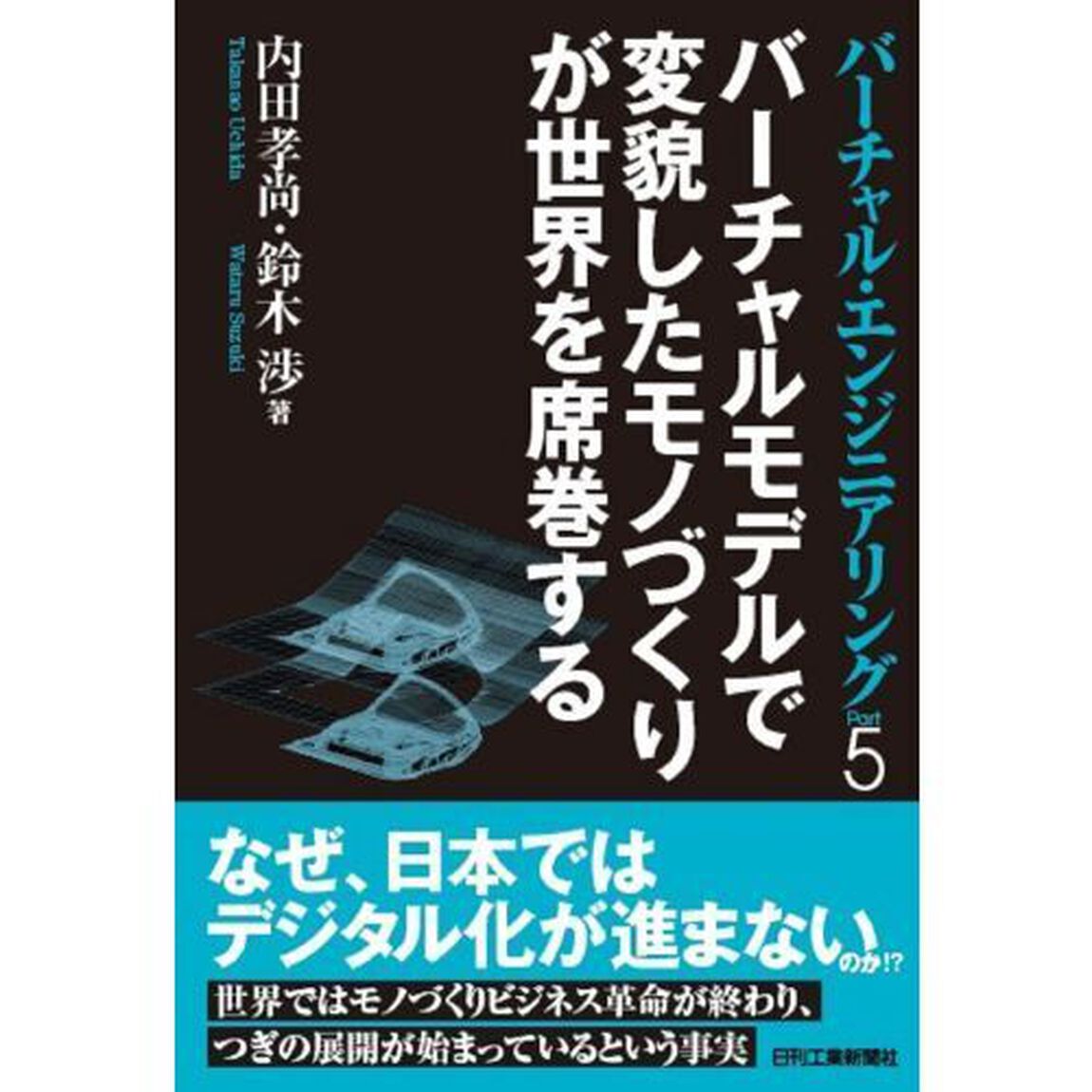 バーチャル・エンジニアリング　Ｐａｒｔ５「バーチャルモデルで変貌したモノづくりが世界を席巻する」